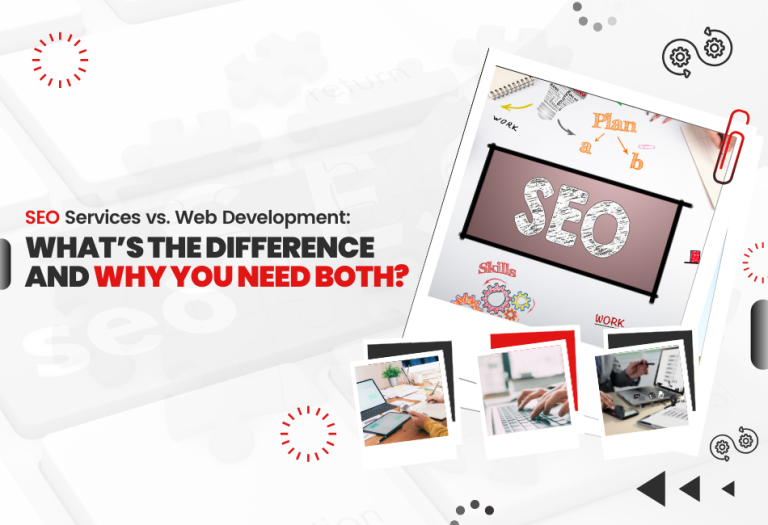 SEO Services vs. Web Development: What’s the Difference and Why You Need Both?